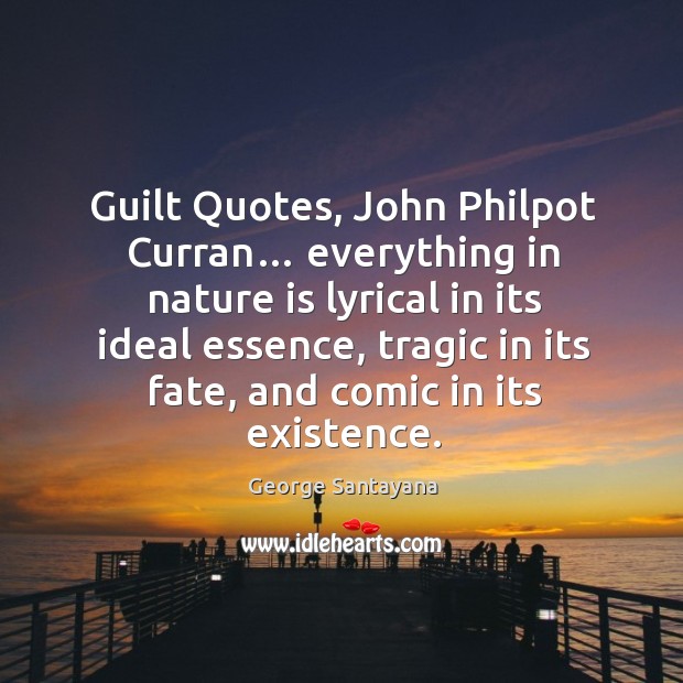 Guilt quotes, john philpot curran… everything in nature is lyrical in its ideal essence. George Santayana Picture Quote