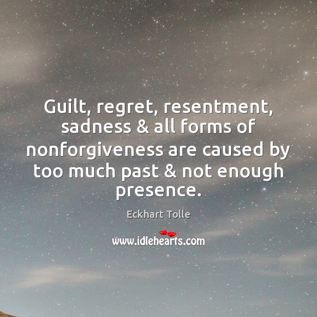 Guilt, regret, resentment, sadness & all forms of nonforgiveness are caused by too Eckhart Tolle Picture Quote