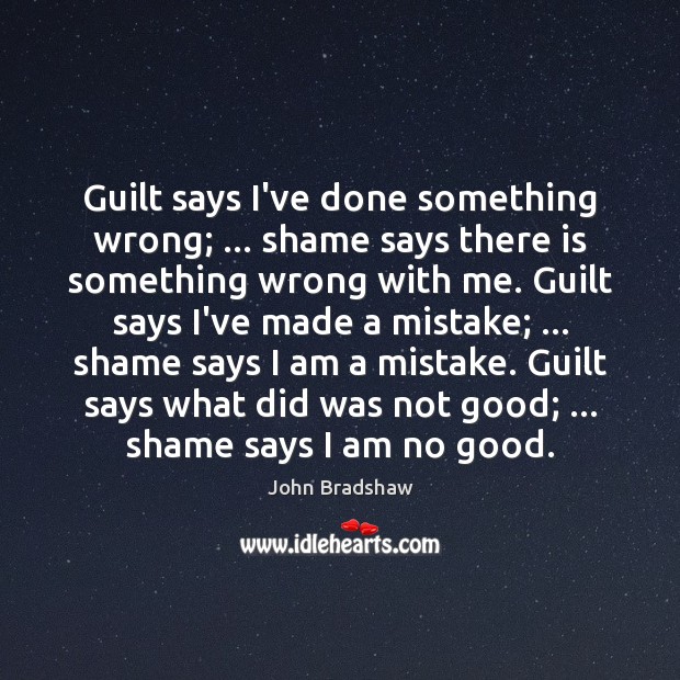 Guilt says I’ve done something wrong; … shame says there is something wrong John Bradshaw Picture Quote