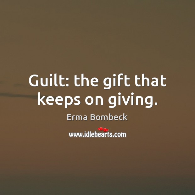 Guilt: the gift that keeps on giving. Erma Bombeck Picture Quote