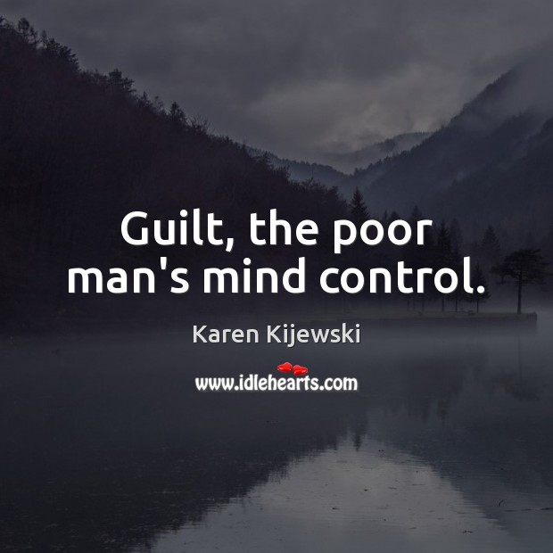 Guilt, the poor man’s mind control. Guilt Quotes Image
