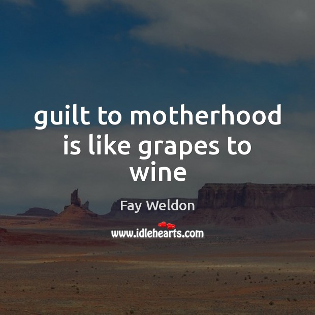 Guilt to motherhood is like grapes to wine Guilt Quotes Image