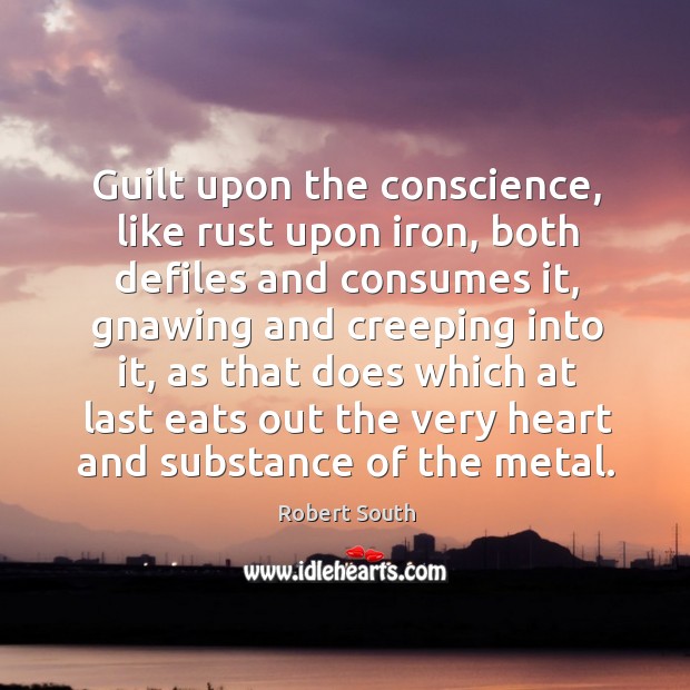 Guilt upon the conscience, like rust upon iron, both defiles and consumes Image