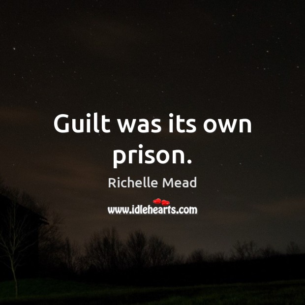 Guilt was its own prison. Richelle Mead Picture Quote
