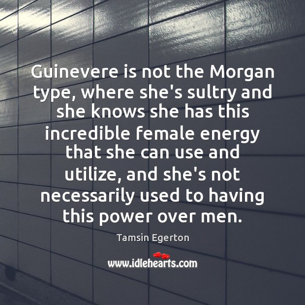 Guinevere is not the Morgan type, where she’s sultry and she knows Image