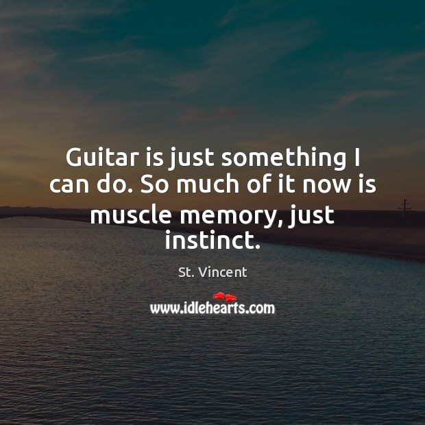 Guitar is just something I can do. So much of it now is muscle memory, just instinct. St. Vincent Picture Quote