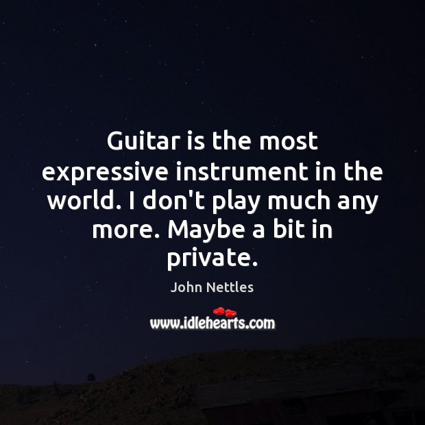 Guitar is the most expressive instrument in the world. I don’t play 