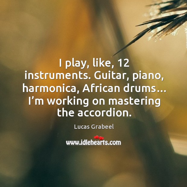 Guitar, piano, harmonica, african drums… I’m working on mastering the accordion. Lucas Grabeel Picture Quote