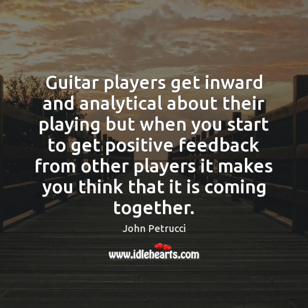 Guitar players get inward and analytical about their playing but when you John Petrucci Picture Quote