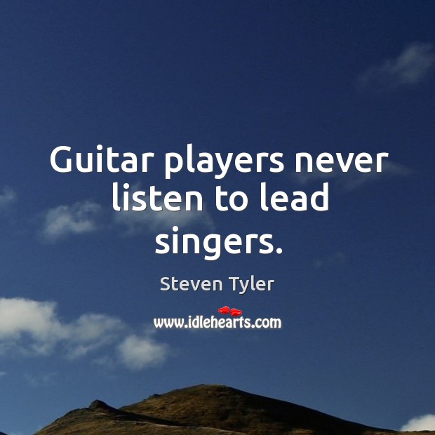 Guitar players never listen to lead singers. Steven Tyler Picture Quote