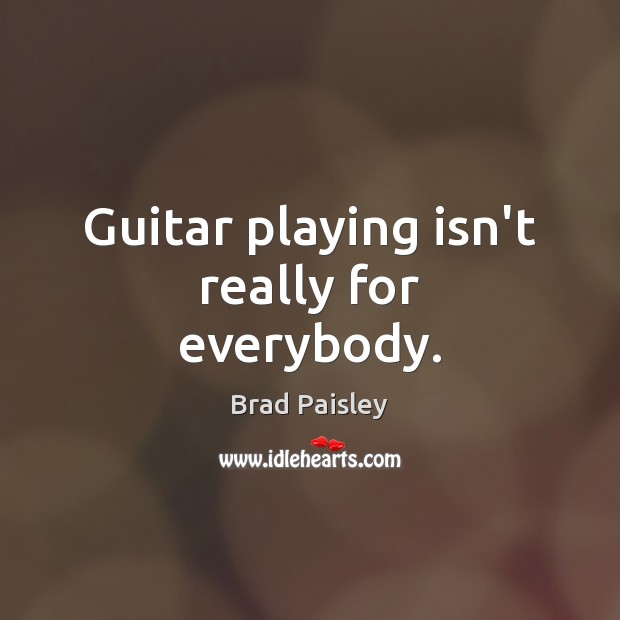 Guitar playing isn’t really for everybody. Image