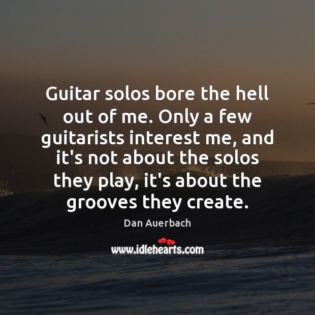 Guitar solos bore the hell out of me. Only a few guitarists Dan Auerbach Picture Quote