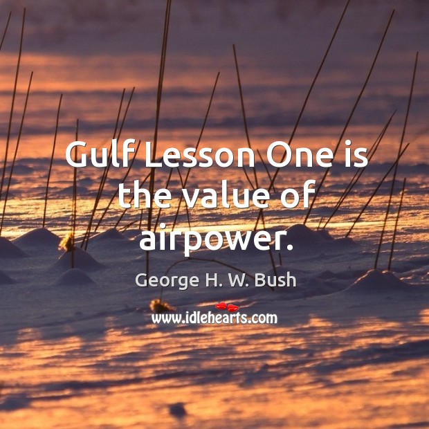 Gulf lesson one is the value of airpower. George H. W. Bush Picture Quote