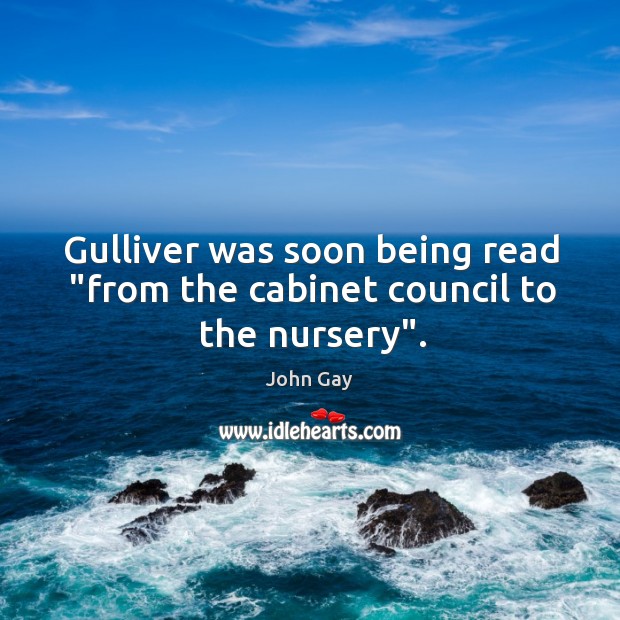 Gulliver was soon being read “from the cabinet council to the nursery”. John Gay Picture Quote