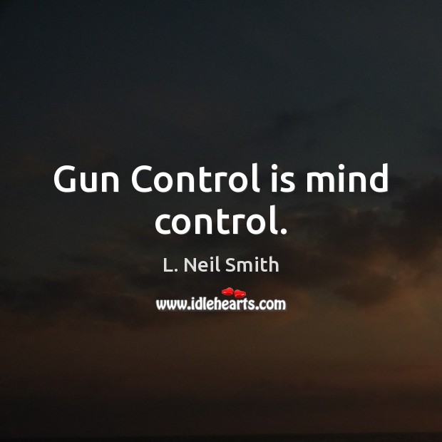 Gun Control is mind control. L. Neil Smith Picture Quote