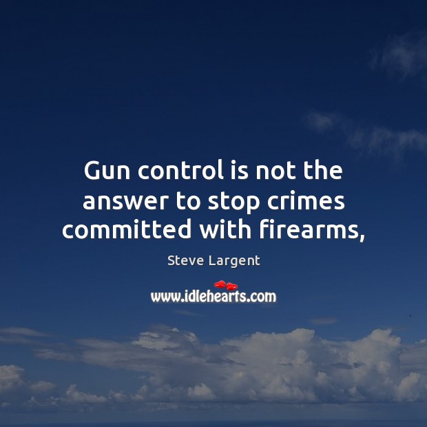 Gun control is not the answer to stop crimes committed with firearms, Steve Largent Picture Quote