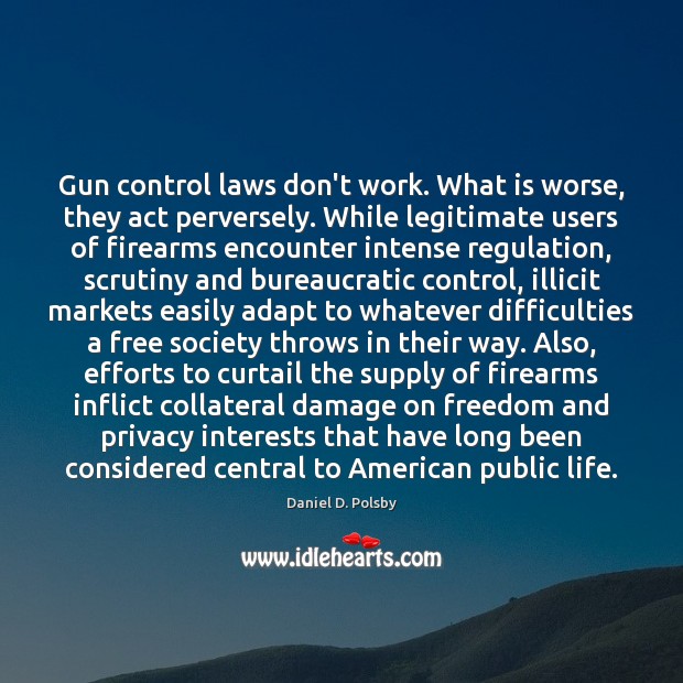 Gun control laws don’t work. What is worse, they act perversely. While Daniel D. Polsby Picture Quote