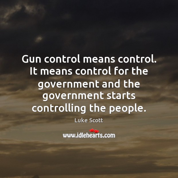 Gun control means control. It means control for the government and the Luke Scott Picture Quote