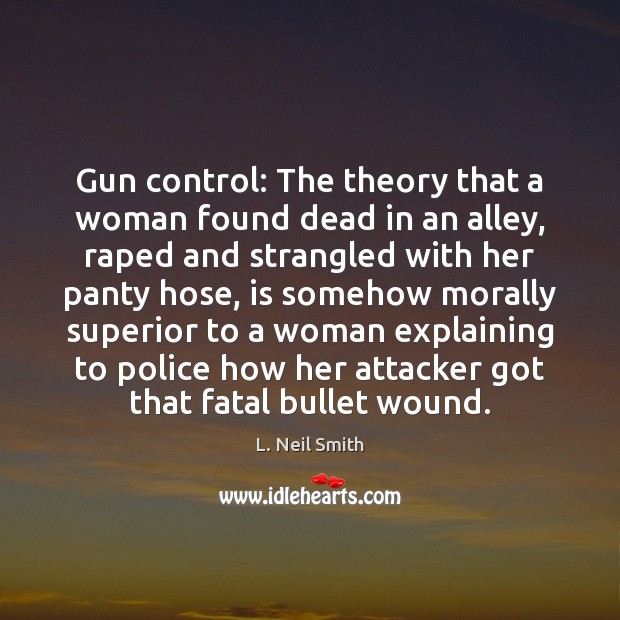 Gun control: The theory that a woman found dead in an alley, L. Neil Smith Picture Quote