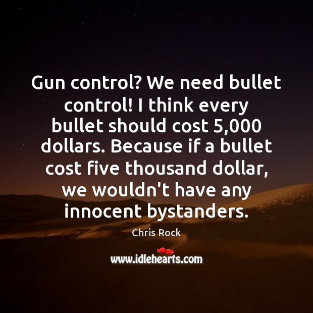 Gun control? We need bullet control! I think every bullet should cost 5,000 Chris Rock Picture Quote