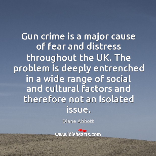 Gun crime is a major cause of fear and distress throughout the uk. Diane Abbott Picture Quote