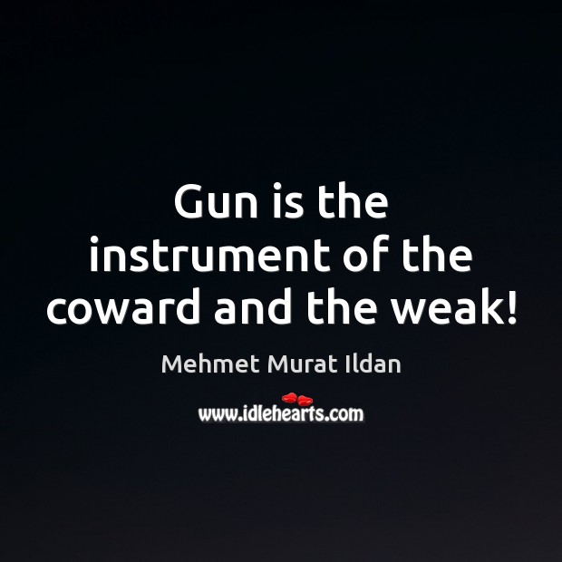 Gun is the instrument of the coward and the weak! Mehmet Murat Ildan Picture Quote