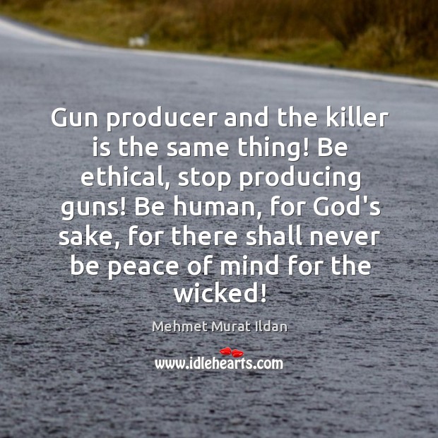 Gun producer and the killer is the same thing! Be ethical, stop Mehmet Murat Ildan Picture Quote