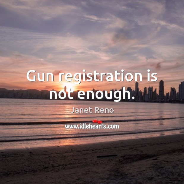 Gun registration is not enough. Janet Reno Picture Quote