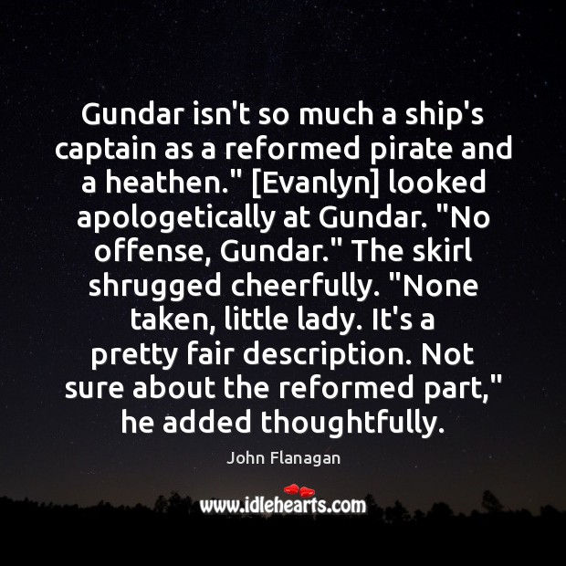 Gundar isn’t so much a ship’s captain as a reformed pirate and John Flanagan Picture Quote