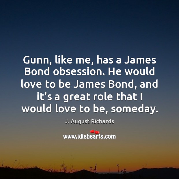 Gunn, like me, has a James Bond obsession. He would love to Image