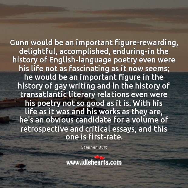 Gunn would be an important figure-rewarding, delightful, accomplished, enduring-in the history of Stephen Burt Picture Quote