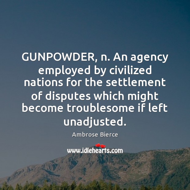 GUNPOWDER, n. An agency employed by civilized nations for the settlement of Ambrose Bierce Picture Quote