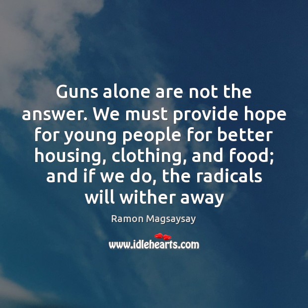Guns alone are not the answer. We must provide hope for young Ramon Magsaysay Picture Quote