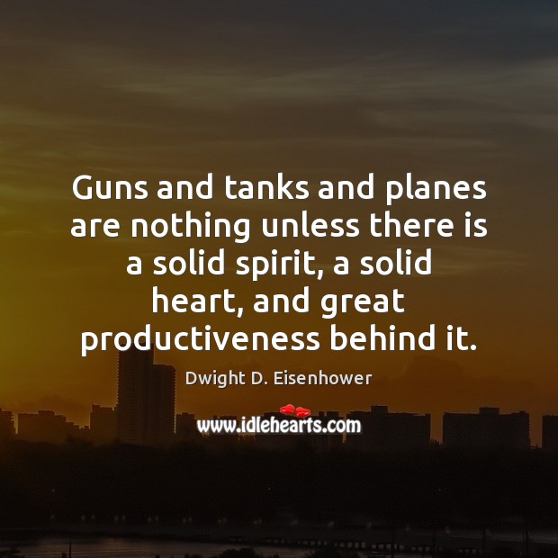 Guns and tanks and planes are nothing unless there is a solid Dwight D. Eisenhower Picture Quote