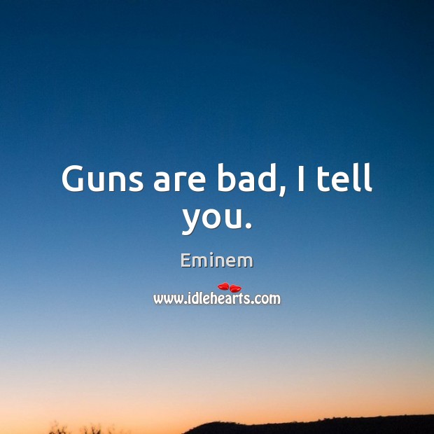 Guns are bad, I tell you. Eminem Picture Quote