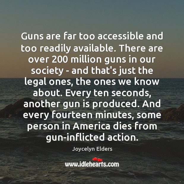 Guns are far too accessible and too readily available. There are over 200 Joycelyn Elders Picture Quote