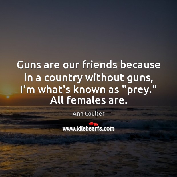 Guns are our friends because in a country without guns, I’m what’s Ann Coulter Picture Quote