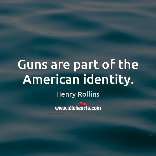 Guns are part of the American identity. Henry Rollins Picture Quote