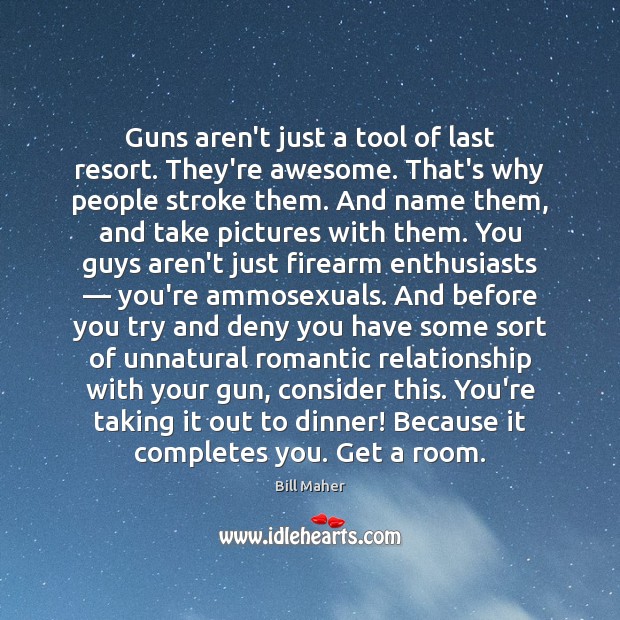Guns aren’t just a tool of last resort. They’re awesome. That’s why Bill Maher Picture Quote