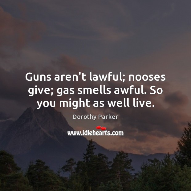 Guns aren’t lawful; nooses give; gas smells awful. So you might as well live. Dorothy Parker Picture Quote