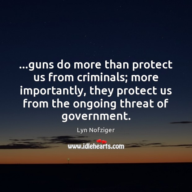 …guns do more than protect us from criminals; more importantly, they protect Lyn Nofziger Picture Quote