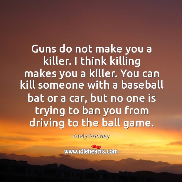 Guns do not make you a killer. I think killing makes you Andy Rooney Picture Quote