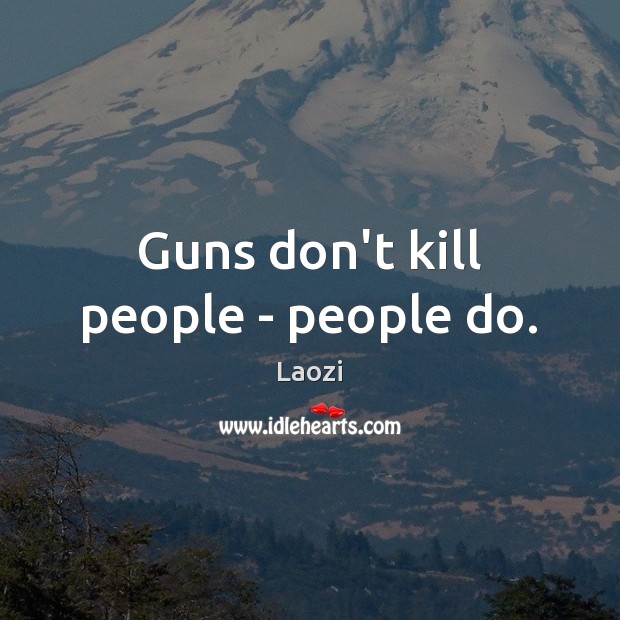 Guns don’t kill people – people do. Laozi Picture Quote