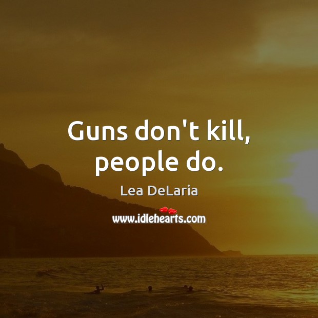 Guns don’t kill, people do. Image