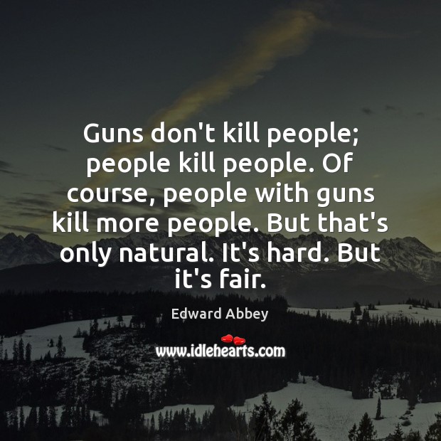 Guns don’t kill people; people kill people. Of course, people with guns Edward Abbey Picture Quote