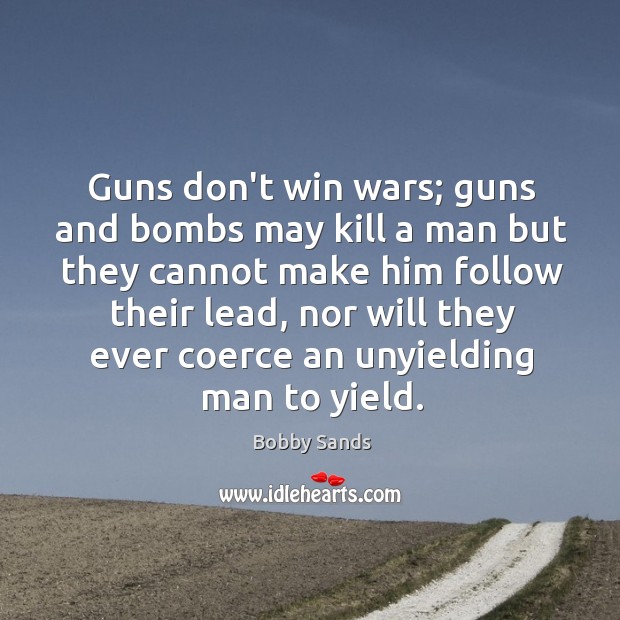 Guns don’t win wars; guns and bombs may kill a man but Bobby Sands Picture Quote