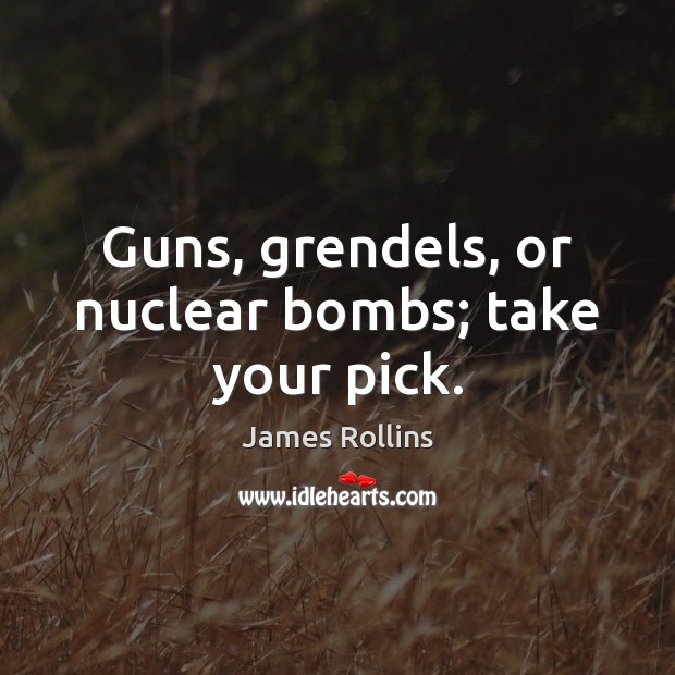 Guns, grendels, or nuclear bombs; take your pick. James Rollins Picture Quote