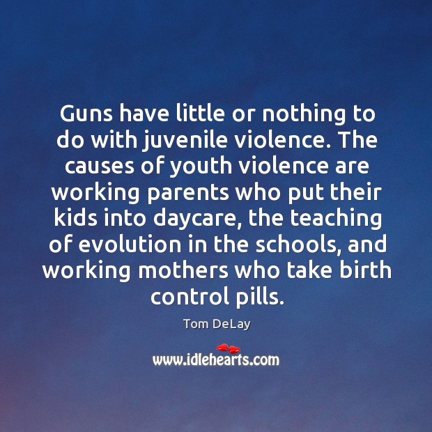 Guns have little or nothing to do with juvenile violence. Tom DeLay Picture Quote