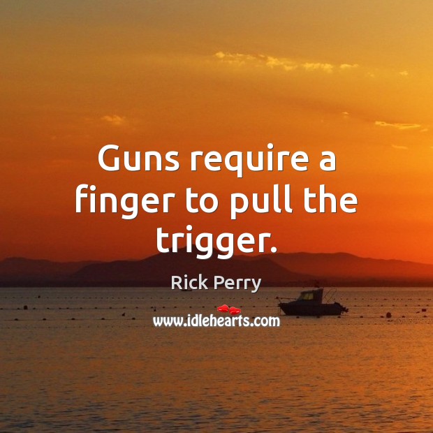 Guns require a finger to pull the trigger. Rick Perry Picture Quote
