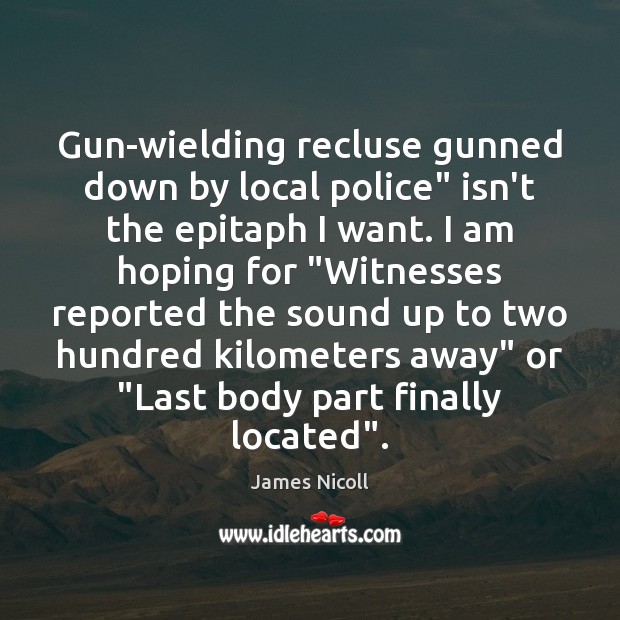 Gun-wielding recluse gunned down by local police” isn’t the epitaph I want. James Nicoll Picture Quote